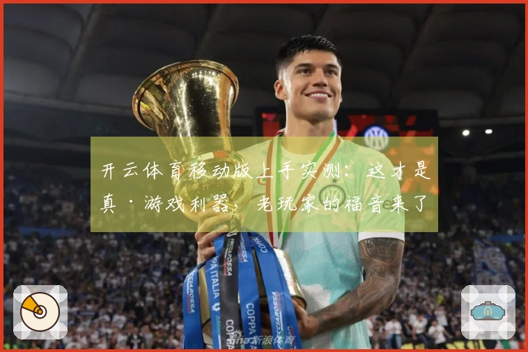 开云体育移动版上手实测：这才是真·游戏利器，老玩家的福音来了