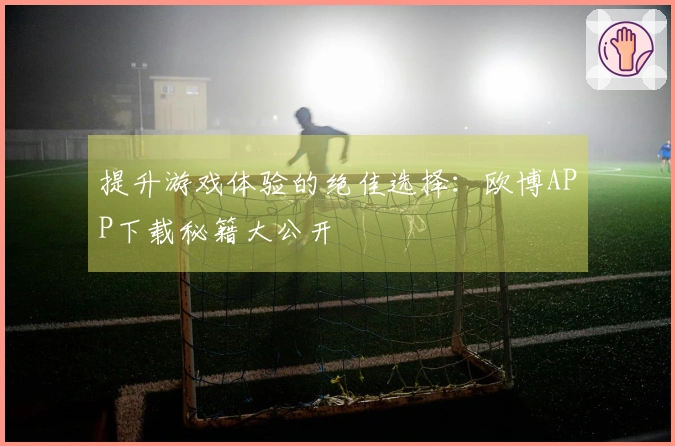 提升游戏体验的绝佳选择：欧博APP下载秘籍大公开