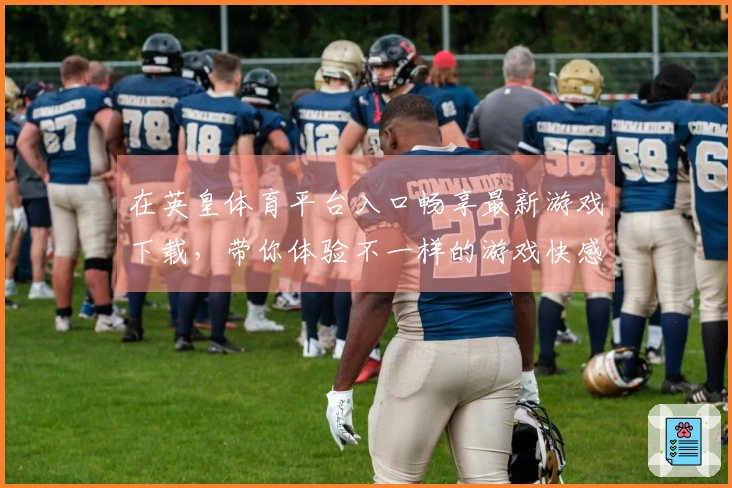 在英皇体育平台入口畅享最新游戏下载，带你体验不一样的游戏快感！