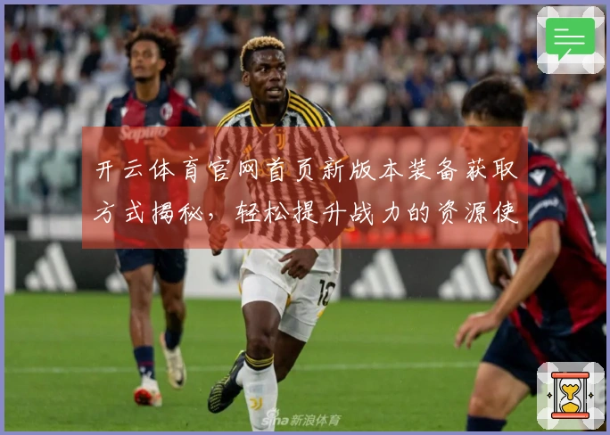 开云体育官网首页新版本装备获取方式揭秘,轻松提升战力的资源使用技巧