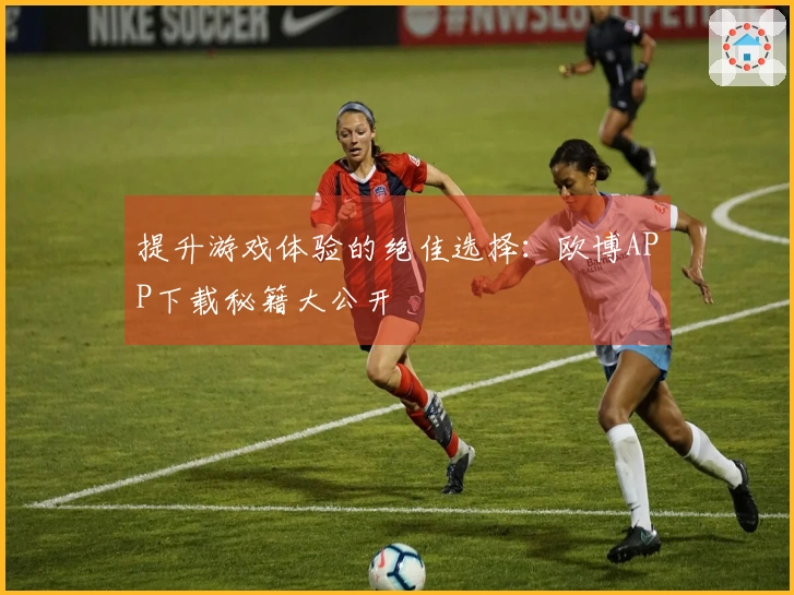 提升游戏体验的绝佳选择：欧博APP下载秘籍大公开